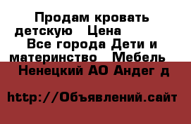 Продам кровать детскую › Цена ­ 2 000 - Все города Дети и материнство » Мебель   . Ненецкий АО,Андег д.
